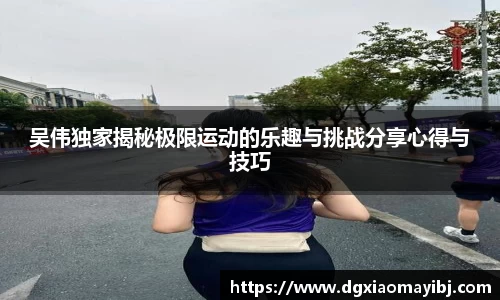 吴伟独家揭秘极限运动的乐趣与挑战分享心得与技巧