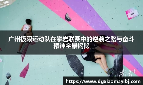 广州极限运动队在攀岩联赛中的逆袭之路与奋斗精神全景揭秘