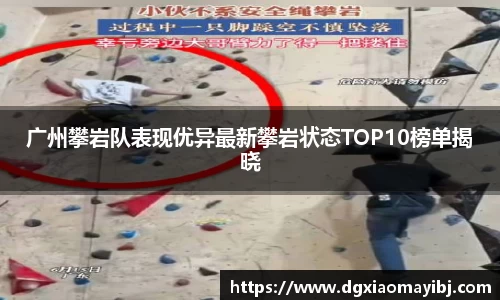 广州攀岩队表现优异最新攀岩状态TOP10榜单揭晓