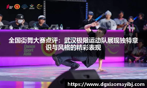 全国街舞大赛点评：武汉极限运动队展现独特意识与风格的精彩表现